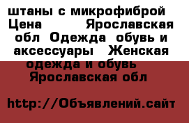 штаны с микрофиброй › Цена ­ 400 - Ярославская обл. Одежда, обувь и аксессуары » Женская одежда и обувь   . Ярославская обл.